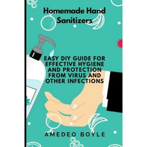 Homemade Hand Sanitizers: Easy Do-it-yourself Guide for Effective Hygiene and Protection from Virus ... Paperback, Independently Published, English, 9798628376256
