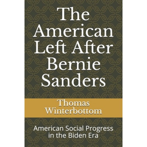 The American Left After Bernie Sanders: American Social Progress in the Biden Era Paperback, Independently Published, English, 9798564971584