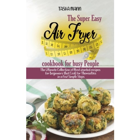 The Super Easy Air Fryer cookbook for busy People: The Ultimate Collection of Most wanted recipes fo... Hardcover, Tasha Mann, English, 9781802890426