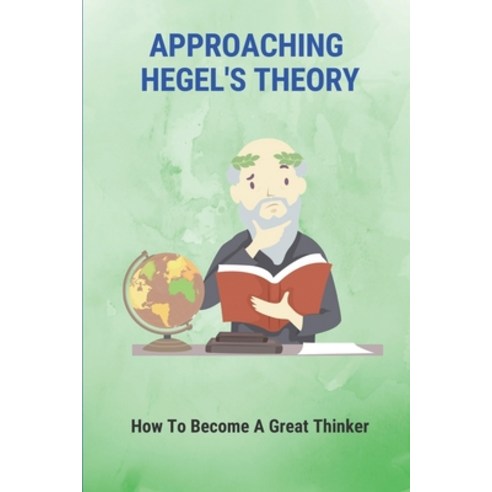 (영문도서) Approaching Hegel''s Theory: How To Become A Great Thinker: Learning About Hegel''S Philosophy Paperback, Independently Published, English, 9798513587637