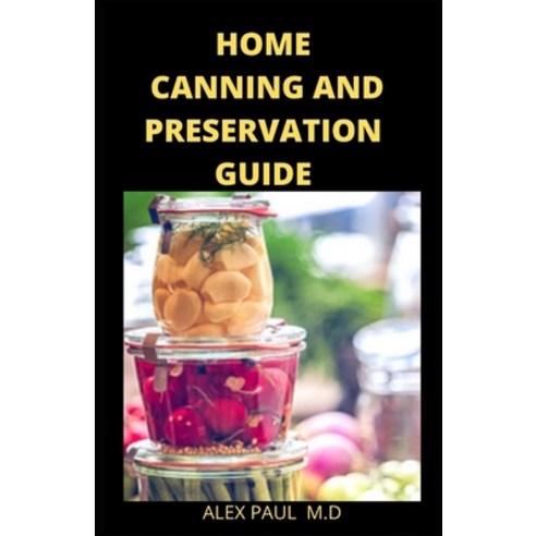 Home Canning and Preservation Guide: Complete Guide to Home Canning and Preserving Plus recipes Paperback, Independently Published
