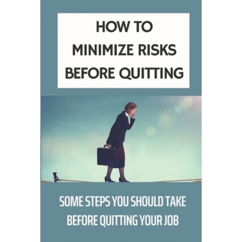 (영문도서) How To Minimize Risks Before Quitting: Some Steps You Should Take Before Quitting Your Job: W... Paperback, Independently Published, English, 9798542241036