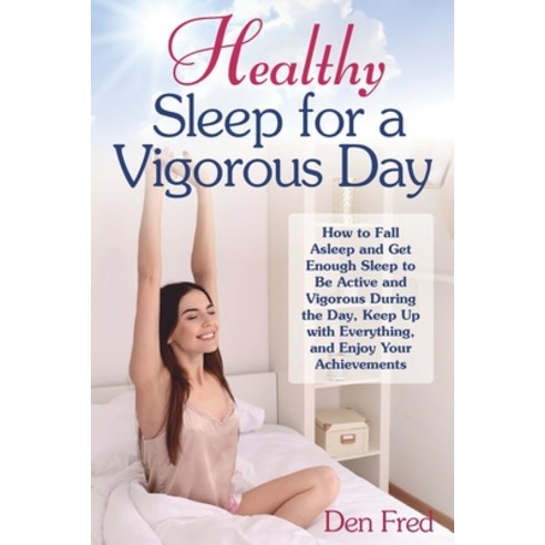 (영문도서) Healthy Sleep for a Vigorous Day: How to Fall Asleep and Get Enough Sleep to Be Active and Vi... Paperback, Independently Published, English, 9798544724964