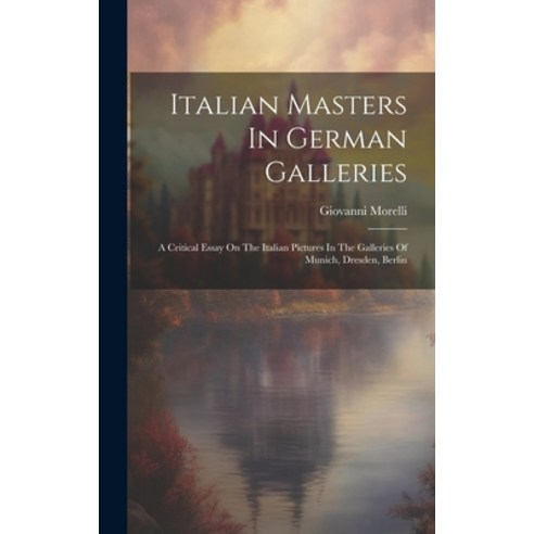 (영문도서) Italian Masters In German Galleries: A Critical Essay On The Italian Pictures In The Gallerie... Hardcover, Legare Street Press, English, 9781020130342