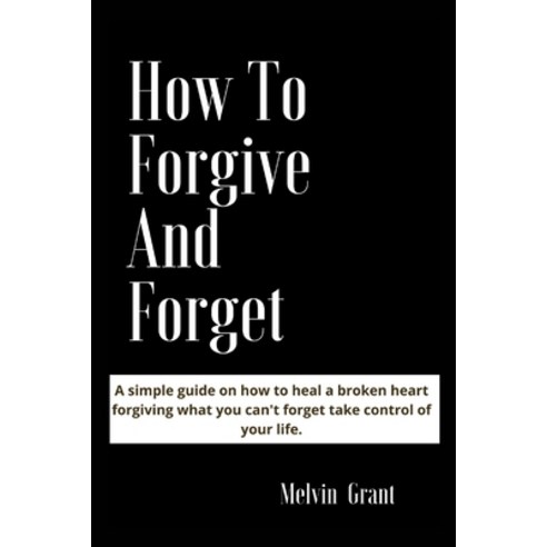 (영문도서) How to Forgive and Forget: A simple guide on how to heal a broken heart forgiving what you ca... Paperback, Independently Published, English, 9798465050678