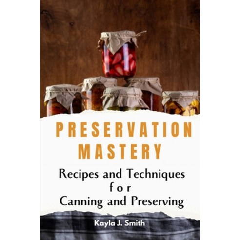 (영문도서) Preservation Mastery: Recipes and Techniques for Canning and Preserving Paperback, Independently Published, English, 9798851457821