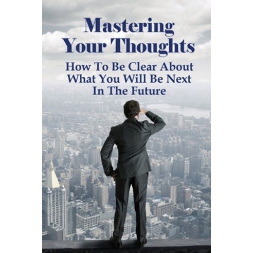 (영문도서) Mastering Your Thoughts: How To Be Clear About What You Will Be Next In The Future: Tips For ... Paperback, Independently Published, English, 9798524784865