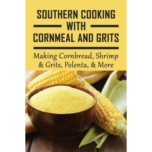 (영문도서) Southern Cooking With Cornmeal And Grits: Making Cornbread Shrimp & Grits Polenta & More: ... Paperback, Independently Published, English, 9798529838976