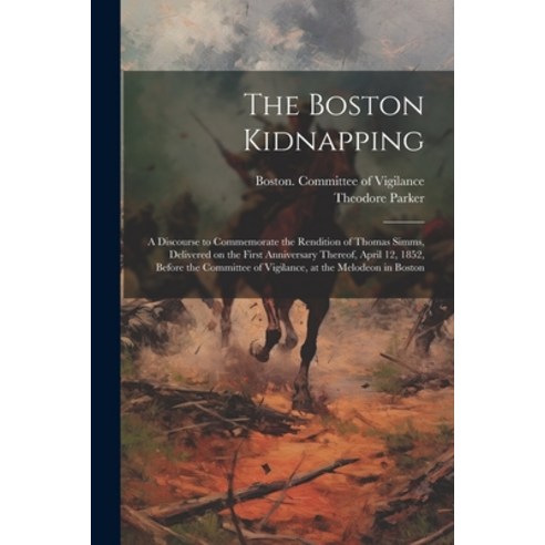 (영문도서) The Boston Kidnapping: A Discourse to Commemorate the Rendition of Thomas Simms Delivered on... Paperback, Legare Street Press, English, 9781021811820