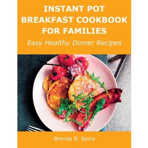 (영문도서) Instant Pot Breakfast Cookbook for Families: Easy Healthy Dinner Recipes Paperback, Brenda B. Serra, English, 9781008928565
