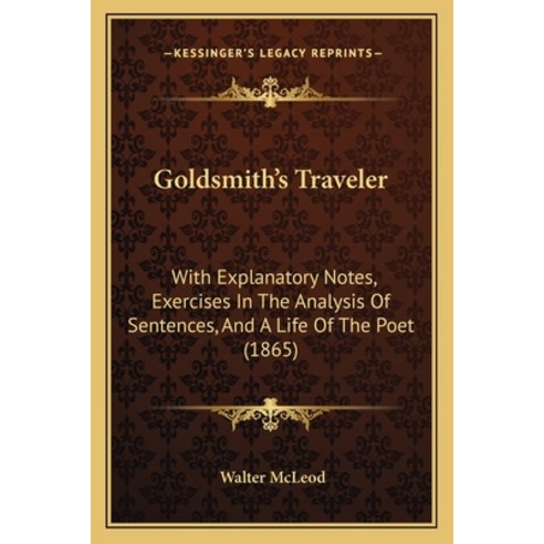 Goldsmith''s Traveler: With Explanatory Notes Exercises In The Analysis Of Sentences And A Life Of ... Paperback, Kessinger Publishing