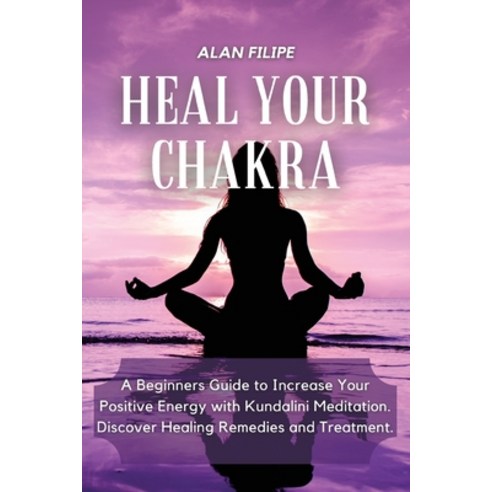 Heal Your Chakra: A Beginners Guide to Increase Your Positive Energy with Kundalini Meditation. Disc... Paperback, Alan Filipe, English, 9781914492044