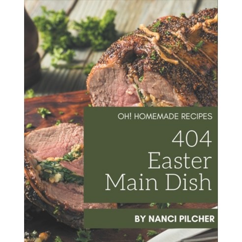 Oh! 404 Homemade Easter Main Dish Recipes: A Homemade Easter Main Dish Cookbook for All Generation Paperback, Independently Published, English, 9798697653913