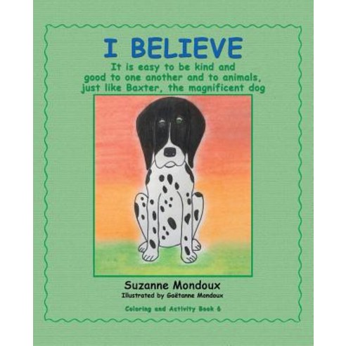 (영문도서) I Believe: It Is Easy to Be Kind and Good to One Another and to Animals Just Like Baxter th... Paperback, Balboa Press, English, 9781982222680