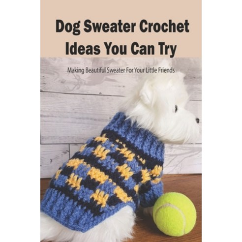 Dog Sweater Crochet Ideas You Can Try: Making Beautiful Sweater For Your Little Friends: Sweater Cro... Paperback, Independently Published, English, 9798734393406