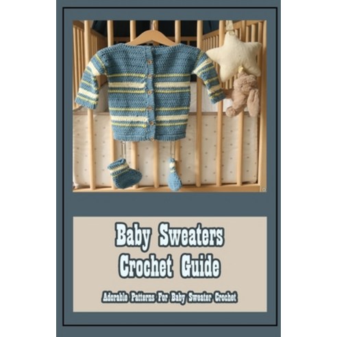 (영문도서) Baby Sweaters Crochet Guide: Adorable Patterns For Baby Sweater Crochet Paperback, Independently Published, English, 9798423341756