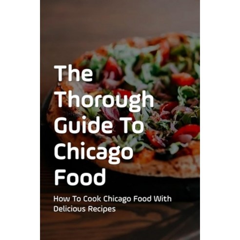(영문도서) The Thorough Guide To Chicago Food: How To Cook Chicago Food With Delicious Recipes: Recipes ... Paperback, Independently Published, English, 9798522042493