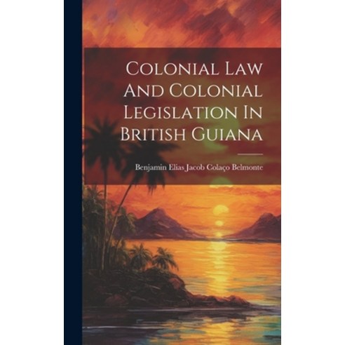 (영문도서) Colonial Law And Colonial Legislation In British Guiana ...