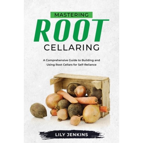 (영문도서) Mastering Root Cellaring: A Comprehensive Guide to Building and Using Root Cellars for Self-R... Paperback, Publishdrive, English, 9789635235780