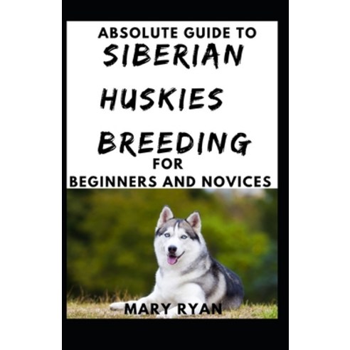 Absolute Guide To Siberian Huskies Breeding For Beginners And Novices Paperback, Independently Published, English, 9798746330864