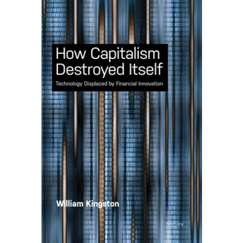 How Capitalism Destroyed Itself: Technology Displaced by Financial Innovation Paperback, Peter Lang Ltd, International Academic Publis