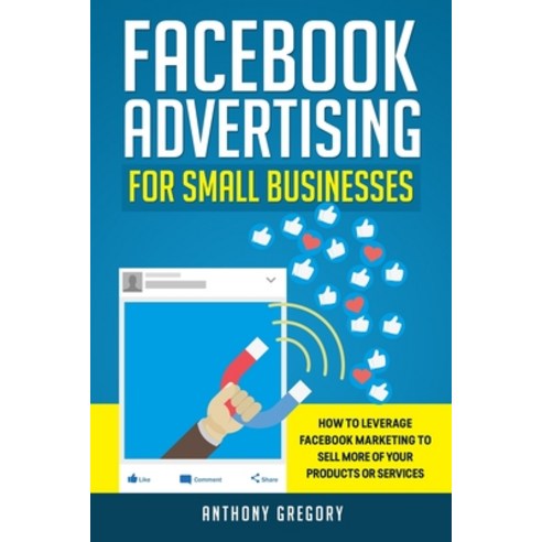 Facebook Advertising for Small Businesses: How to Leverage Facebook Marketing to Sell More of Your P... Paperback, Independently Published, English, 9798567412381