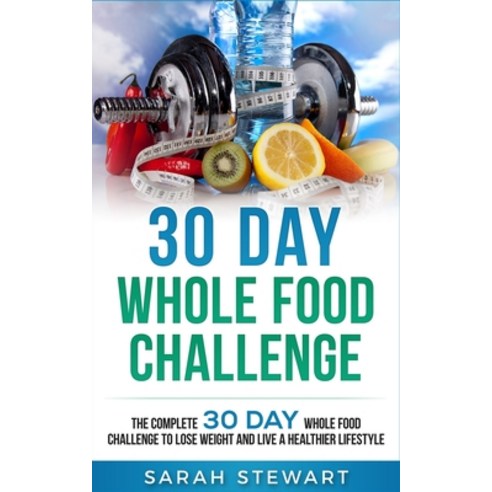 30 Day Whole Food Challenge: The Complete 30 Day Whole Food Challenge to Lose Weight and Live a Heal... Paperback, Platinum Press LLC, English, 9781951339043