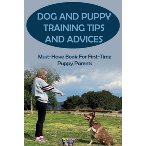 (영문도서) Dog And Puppy Training Tips And Advices: Must-Have Book For First-Time Puppy Parents: How To ... Paperback, Independently Published, English, 9798548949417
