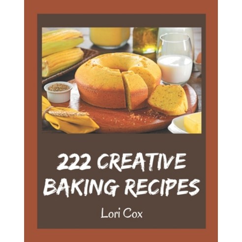 222 Creative Baking Recipes: A Baking Cookbook Everyone Loves! Paperback, Independently Published, English, 9798577967413