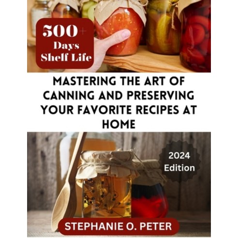 (영문도서) Mastering The Art of Canning and Preserving Your Favorite Recipes at Home: A Complete Guide t... Paperback, Independently Published, English, 9798879679090