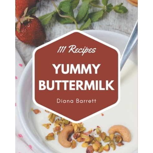 111 Yummy Buttermilk Recipes: An One-of-a-kind Yummy Buttermilk Cookbook Paperback, Independently Published