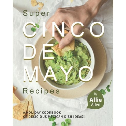 Super Cinco de Mayo Recipes: A Holiday Cookbook of Delicious Mexican Dish Ideas! Paperback, Independently Published, English, 9798562120403