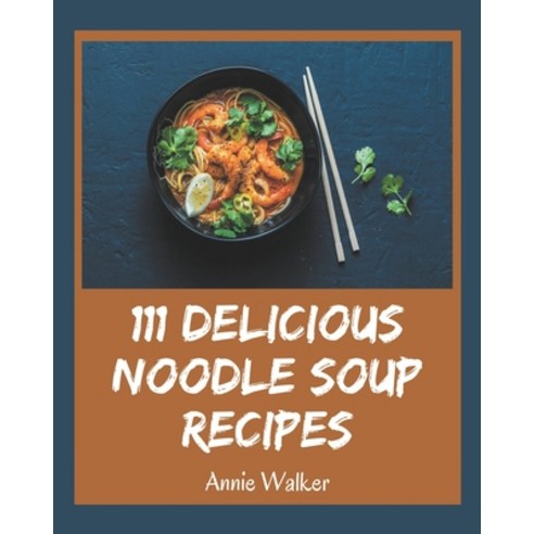 111 Delicious Noodle Soup Recipes: Enjoy Everyday With Noodle Soup Cookbook! Paperback, Independently Published, English, 9798570766631