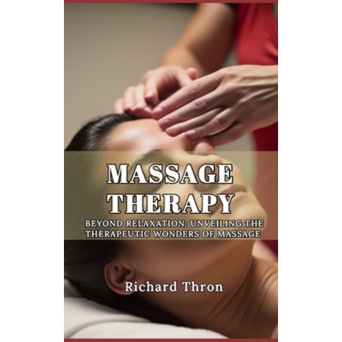 (영문도서) Massage Therapy: Beyond Relaxation: Unveiling the Therapeutic Wonders of Massage Paperback, Independently Published, English, 9798873831746