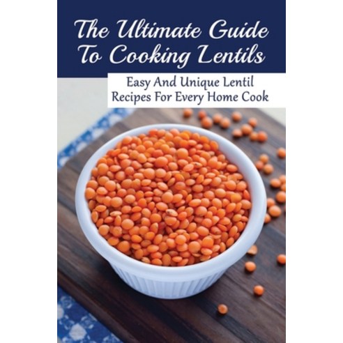 (영문도서) The Ultimate Guide To Cooking Lentils: Easy And Unique Lentil Recipes For Every Home Cook: Wh... Paperback, Independently Published, English, 9798531869289