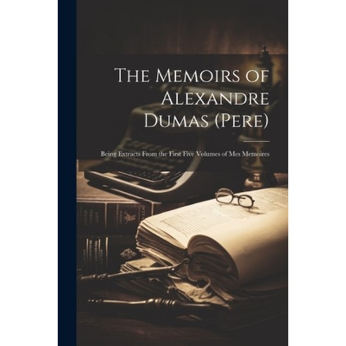 (영문도서) The Memoirs of Alexandre Dumas (Pere): Being Extracts From the First Five Volumes of Mes Memo... Paperback, Legare Street Press, English, 9781022863002