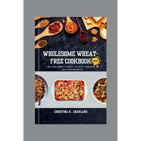 (영문도서) Wholesome Wheat-Free Cookbook 2024: A Delicious Journey to Health with Easy Wholesome and Mo... Paperback, Independently Published, English, 9798873508266