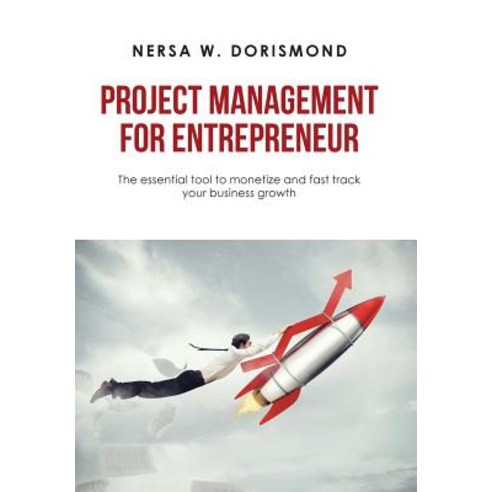 Project Management for Entrepreneur: The Essential Tool to Monetize and Fast Track Your Business Growth Hardcover, Xlibris Us, English, 9781984575630
