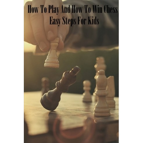 How To Play And How To Win Chess: Easy Steps For Kids: Chess For Kids Book Paperback, Independently Published, English, 9798598651070