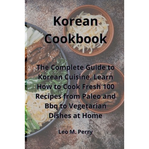 Korean Cookbook: The Complete Guide to Korean Cuisine. Learn How to Cook Fresh 100 Recipes from Pale... Paperback, Leo M. Perry, English, 9781802833782