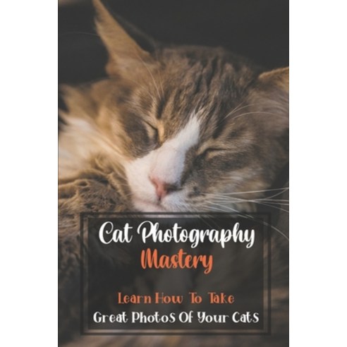 (영문도서) Cat Photography Mastery: Learn How To Take Great Photos Of Your Cats: Cat Photographs Paperback, Independently Published, English, 9798462578687