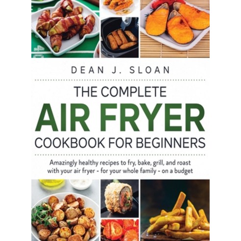 The Complete Air Fryer Cookbook for Beginners: AMAZING HEALTHY RECIPES TO FRY BAKE GRILL AND ROAS... Hardcover, Charlie Creative Lab, English, 9781801586559