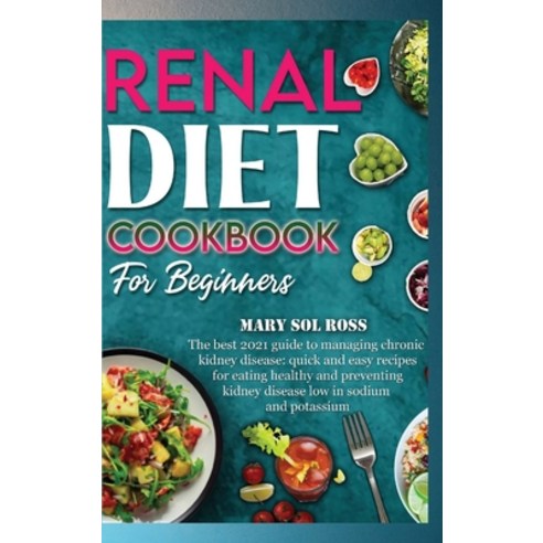 Renal Diet Cookbook for Beginners: The best 2021 guide to managing chronic kidney disease: quick and... Hardcover, Mary Sol Ross Publishing, English, 9781802226805