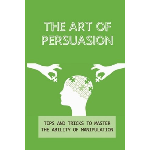 (영문도서) The Art Of Persuasion: Tips And Tricks To Master The Ability Of Manipulation: Manipulation Te... Paperback, Independently Published, English, 9798542842868
