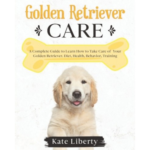 Golden Retriever Care: A Complete Guide to Learn How to Take Care of Your Golden Retriever. Health ... Paperback, Independently Published