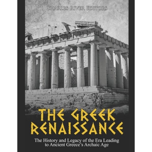 The Greek Renaissance: The History and Legacy of the Era Leading to Ancient Greece''s Archaic Age Paperback, Independently Published, English, 9798694515061
