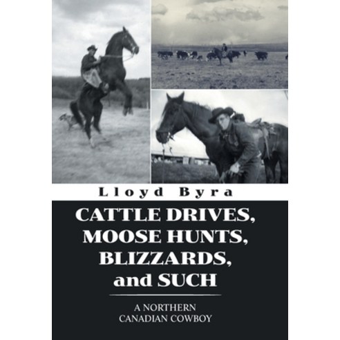 (영문도서) Cattle Drives Moose Hunts Blizzards and Such: A Northern Canadian Cowboy Hardcover, Xlibris Us, English, 9781664110199