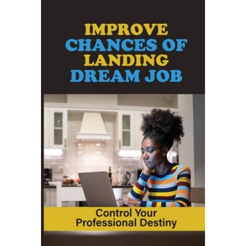(영문도서) Improve Chances Of Landing Dream Job: Control Your Professional Destiny: Get That Job You Want Paperback, Independently Published, English, 9798545693092