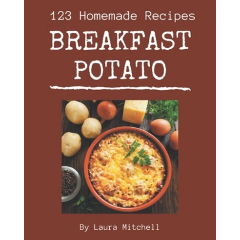 123 Homemade Breakfast Potato Recipes: The Highest Rated Breakfast Potato Cookbook You Should Read Paperback, Independently Published, English, 9798695487213