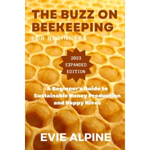 (영문도서) The Buzz on Beekeeping: A Beginner''s Guide to Sustainable Honey Production and Happy Hives Paperback, Independently Published, English, 9798390869895